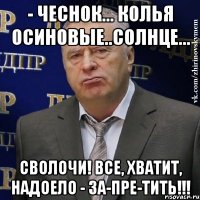 - чеснок... колья осиновые..солнце... СВОЛОЧИ! ВСЕ, ХВАТИТ, НАДОЕЛО - ЗА-ПРЕ-ТИТЬ!!!