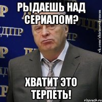 Рыдаешь над сериалом? хватит это терпеть!