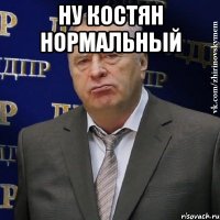 Ну Костян нормальный 