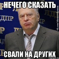 Нечего сказать Свали на других