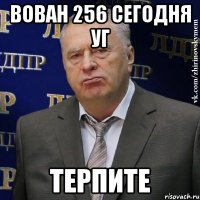 Вован 256 сегодня УГ Терпите