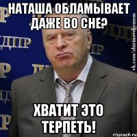 Наташа обламывает даже во сне? Хватит это терпеть!