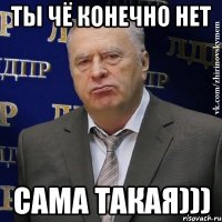 ты чё конечно нет сама такая)))