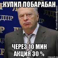 купил побарабан чЕрез 10 мин акция 30 %