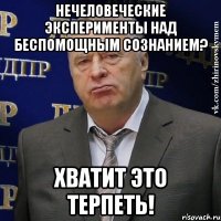 Нечеловеческие эксперименты над беспомощным сознанием? Хватит это терпеть!