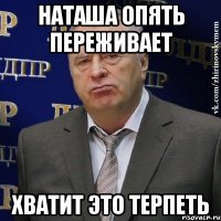 НАТАША ОПЯТЬ ПЕРЕЖИВАЕТ ХВАТИТ ЭТО ТЕРПЕТЬ