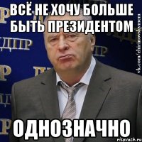 всё не хочу больше быть президентом однозначно