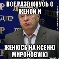 все развожусь с женой и женюсь на ксеню миронову(k)