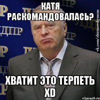 катя раскомандовалась? хватит это терпеть xD