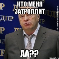 Кто меня затроллит аа??