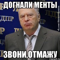 Догнали менты Звони,отмажу