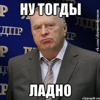 Ну тогды Ладно