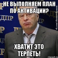 не выполняем план по активации? хватит это терпеть!