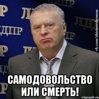  САМОДОВОЛЬСТВО ИЛИ СМЕРТЬ!