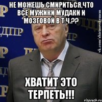 не можешь смириться,что все мужики мудаки и мозговой в т.ч.?? хватит это терпеть!!!