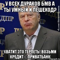 у всех дураков бмв а ты умный и пешеход? хватит это терпеть! возьми кредит ©ПриватБанк