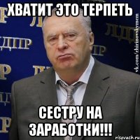 Хватит это терпеть Сестру на заработки!!!