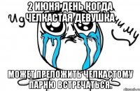 2 ИЮНЯ ДЕНЬ КОГДА ЧЕЛКАСТАЯ ДЕВУШКА МОЖЕТ ПРЕЛОЖИТЬ ЧЕЛКАСТОМУ ПАРНЮ ВСТРЕЧАТЬСЯ.