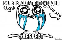 Вольны делать что угодно #Respect