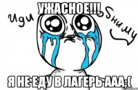 Ужасное!!! Я не еду в лагерь ааа;(