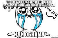 Ты показал мне как узнать тех кто задает анонимные вопросы на Аск ФМ Иди Обниму