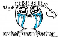 Ты знаешь Dasha Sweet and Liza Swag?