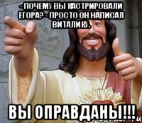 - Почему вы кастрировали Егора? - Просто он написал Виталику. Вы оправданы!!!