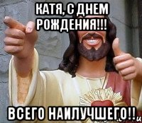 Катя, С Днем Рождения!!! Всего Наилучшего!!