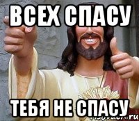 всех спасу тебя не спасу