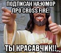 Подписан на:Юмор про Cross Fire! Ты красавчик!!