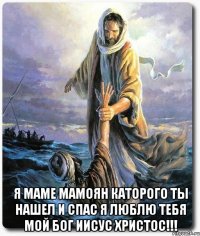  Я Маме Мамоян каторого ты нашел и спас я люблю тебя мой Бог Иисус Христос!!!