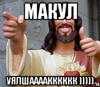 макул уялшаааакккккк )))))