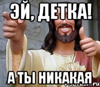 Эй, детка! А ты никакая