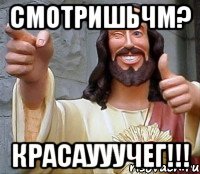 СмотришьЧМ? Красаууучег!!!