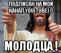 Подписан на мой канал You(Tube) ? Молодца !