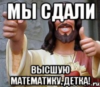 Мы сдали Высшую математику, Детка!