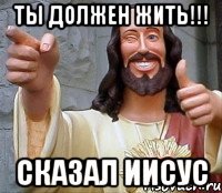 Ты должен жить!!! сказал Иисус