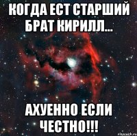 когда ест старший брат Кирилл... АХУЕННО ЕСЛИ ЧЕСТНО!!!
