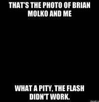 That's the photo of Brian Molko and me What a pity, the flash didn't work.