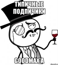 Типичные подпичики GOODMAX'a