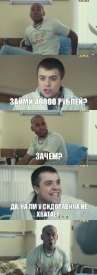  Займи 40000 рублей? Зачем? Да, на ПМ у Сидоравича не хватает. 