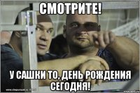 смотрите! у Сашки то, день рождения сегодня!