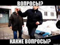 Вопросы? Какие вопросы?