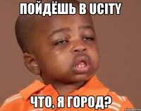 Пойдёшь в Ucity Что, я город?
