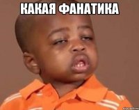 Какая фанатика 