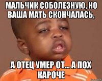 мальчик соболезную, но ваша мать скончалась, а отец умер от... а пох кароче