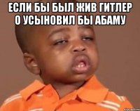 Если бы был жив гитлер о усыновил бы абаму 