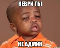 Неври ты не админ