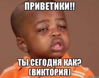 Приветики!! Ты сегодня как? (Виктория)
