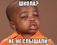 Школа? Не, не слышали!